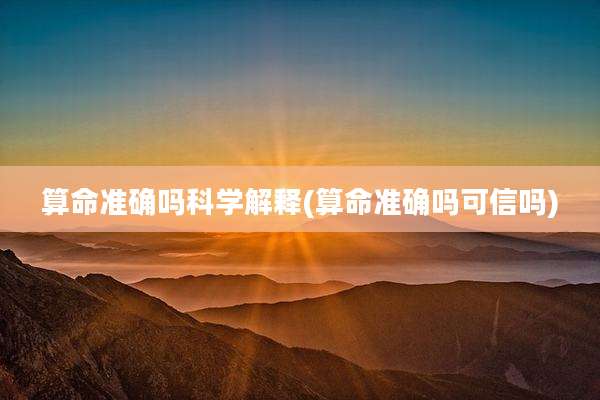算命准确吗科学解释(算命准确吗可信吗)