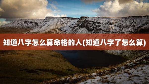 知道八字怎么算命格的人(知道八字了怎么算)