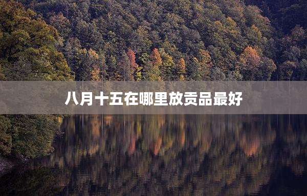 八月十五在哪里放贡品最好