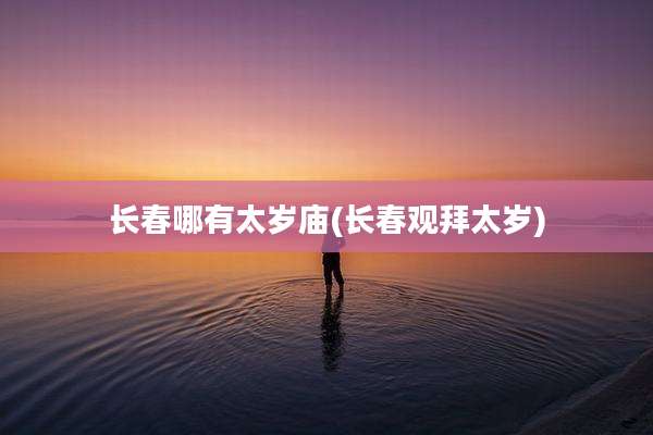 长春哪有太岁庙(长春观拜太岁)