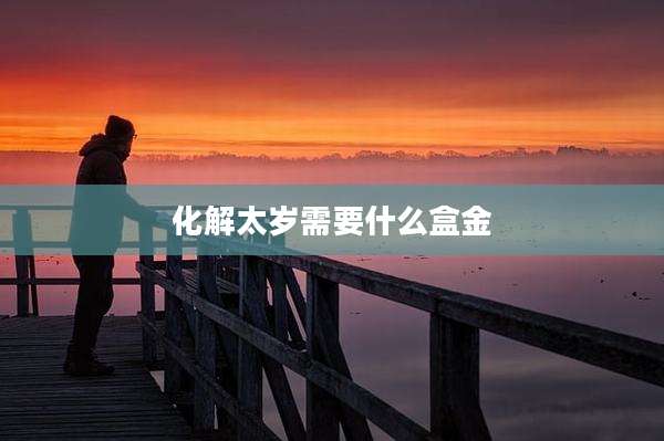 化解太岁需要什么盒金