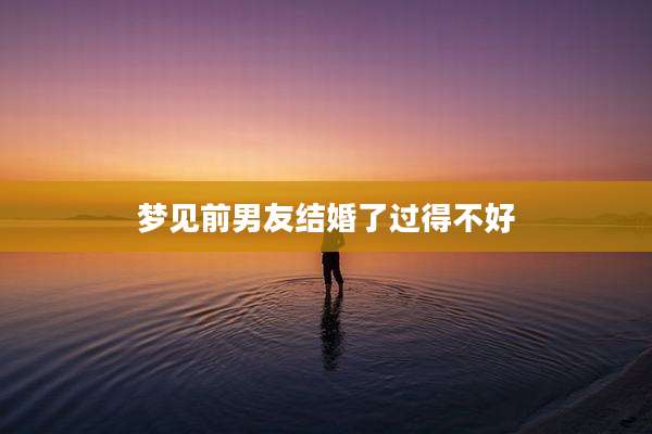 梦见前男友结婚了过得不好
