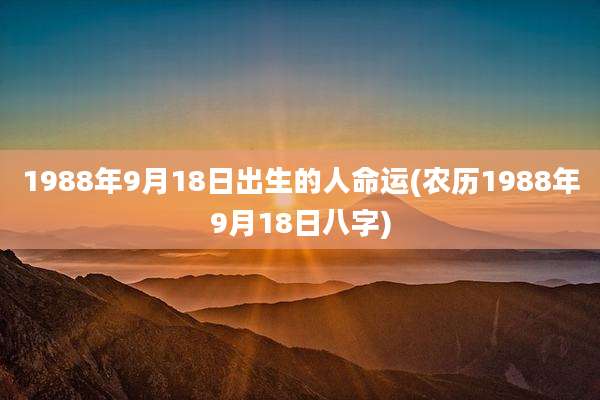 1988年9月18日出生的人命运(农历1988年9月18日八字)