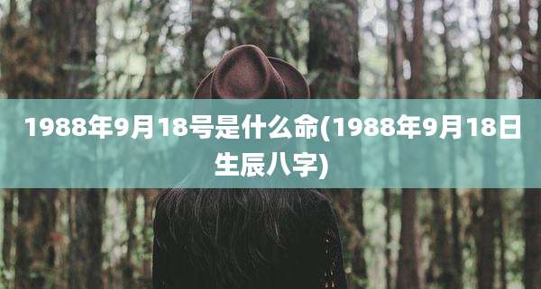 1988年9月18号是什么命(1988年9月18日生辰八字)