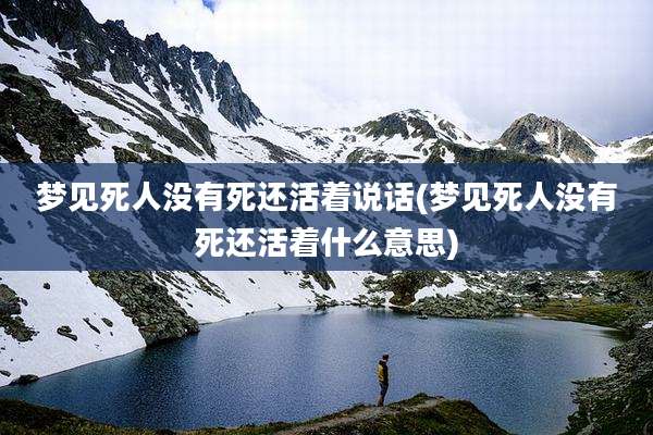 梦见死人没有死还活着说话(梦见死人没有死还活着什么意思)