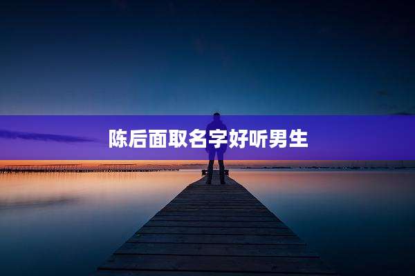 陈后面取名字好听男生