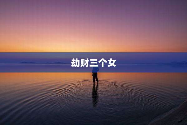 劫财三个女