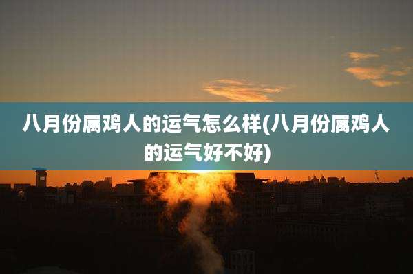 八月份属鸡人的运气怎么样(八月份属鸡人的运气好不好)