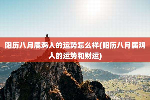 阳历八月属鸡人的运势怎么样(阳历八月属鸡人的运势和财运)
