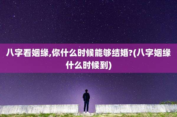 八字看姻缘,你什么时候能够结婚?(八字姻缘什么时候到)