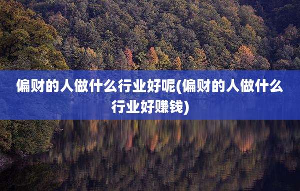偏财的人做什么行业好呢(偏财的人做什么行业好赚钱)