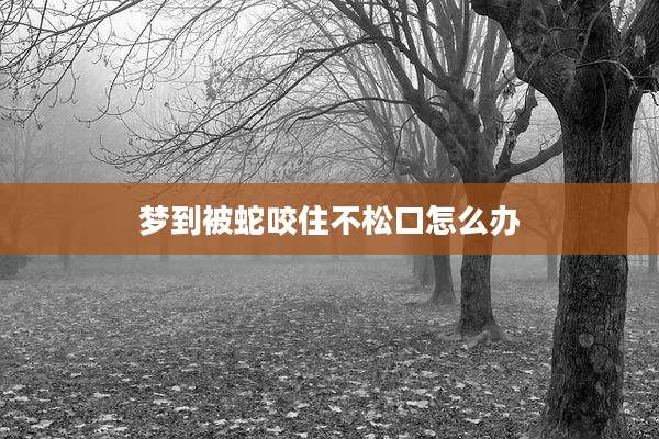 梦到被蛇咬住不松口怎么办