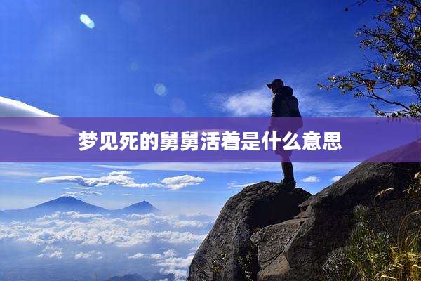 梦见死的舅舅活着是什么意思