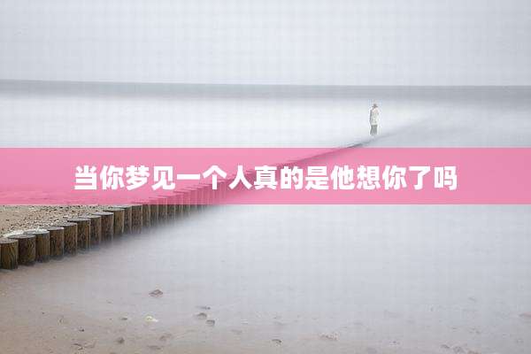 当你梦见一个人真的是他想你了吗