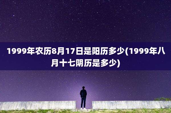 1999年农历8月17日是阳历多少(1999年八月十七阴历是多少)