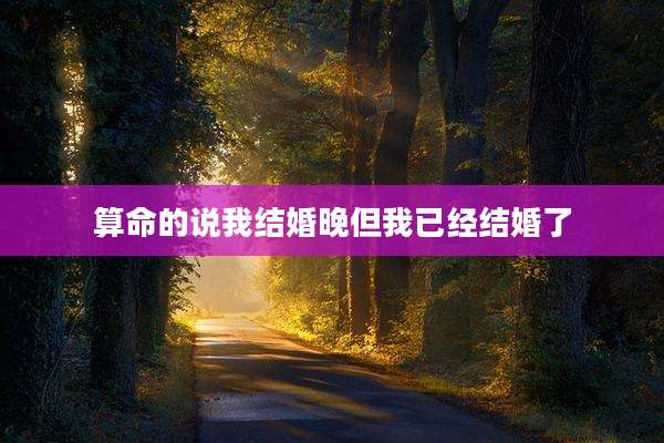 算命的说我结婚晚但我已经结婚了