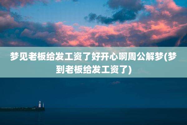 梦见老板给发工资了好开心啊周公解梦(梦到老板给发工资了)