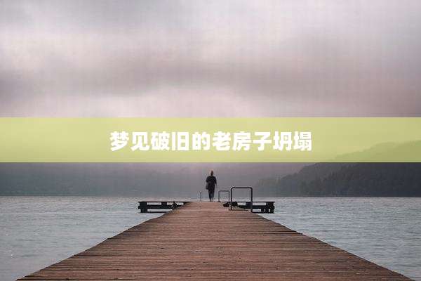 梦见破旧的老房子坍塌
