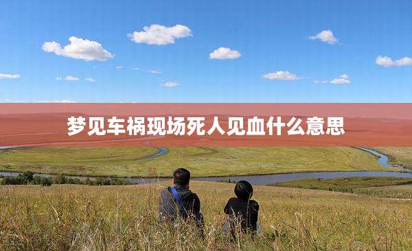 梦见车祸现场死人见血什么意思