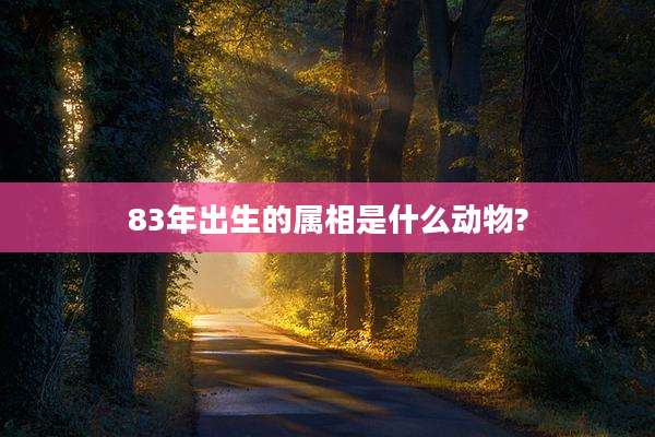 83年出生的属相是什么动物?