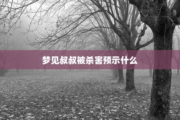 梦见叔叔被杀害预示什么