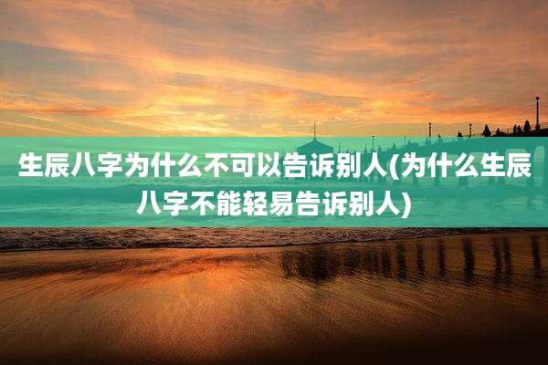 生辰八字为什么不可以告诉别人(为什么生辰八字不能轻易告诉别人)