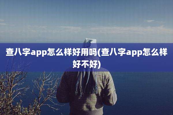 查八字app怎么样好用吗(查八字app怎么样好不好)