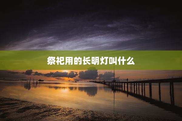 祭祀用的长明灯叫什么