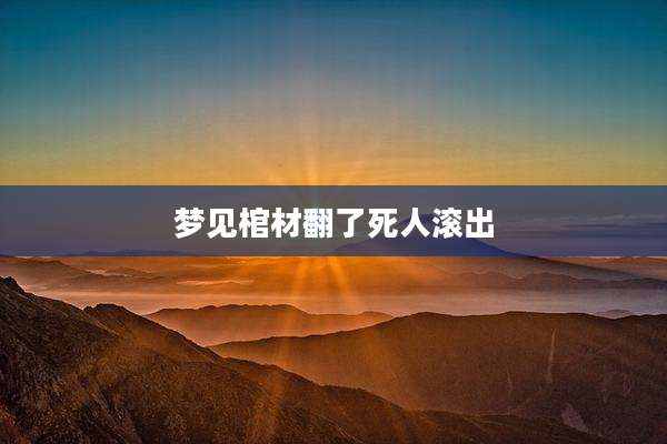梦见棺材翻了死人滚出