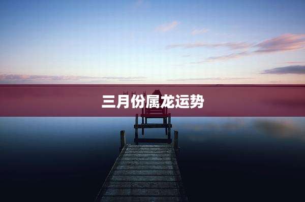三月份属龙运势
