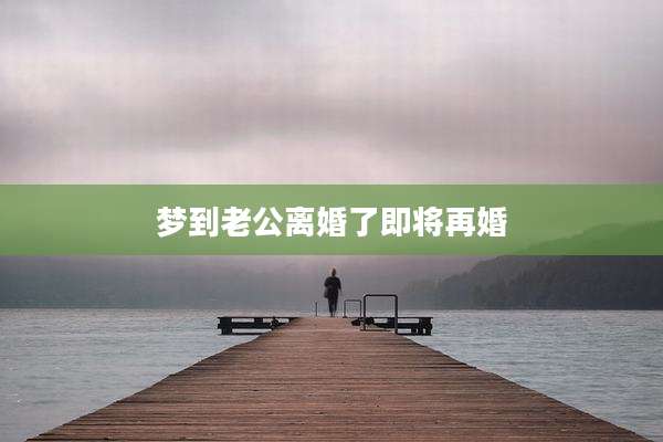 梦到老公离婚了即将再婚