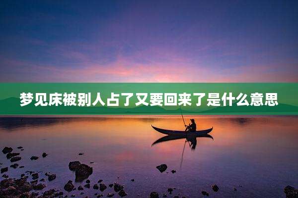 梦见床被别人占了又要回来了是什么意思