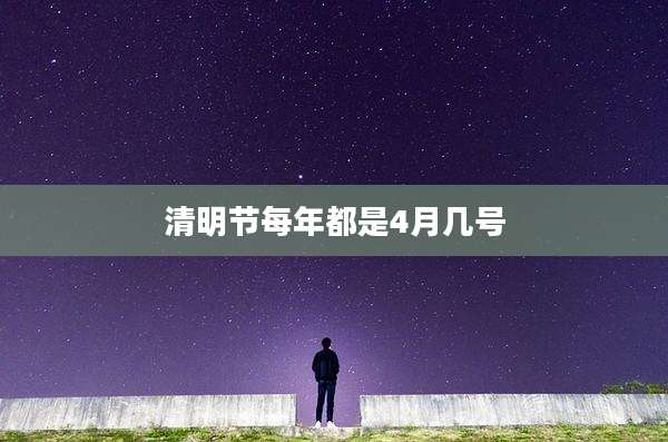 清明节每年都是4月几号