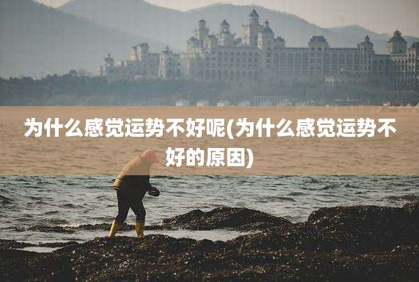 为什么感觉运势不好呢(为什么感觉运势不好的原因)
