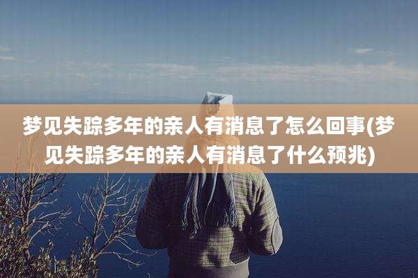 梦见失踪多年的亲人有消息了怎么回事(梦见失踪多年的亲人有消息了什么预兆)