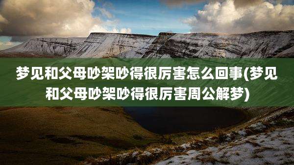 梦见和父母吵架吵得很厉害怎么回事(梦见和父母吵架吵得很厉害周公解梦)