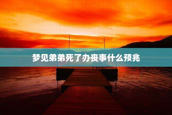 梦见弟弟死了办丧事什么预兆