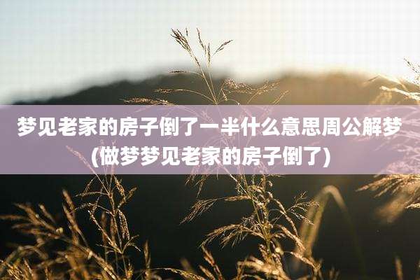 梦见老家的房子倒了一半什么意思周公解梦(做梦梦见老家的房子倒了)