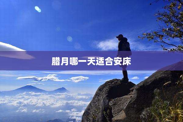 腊月哪一天适合安床