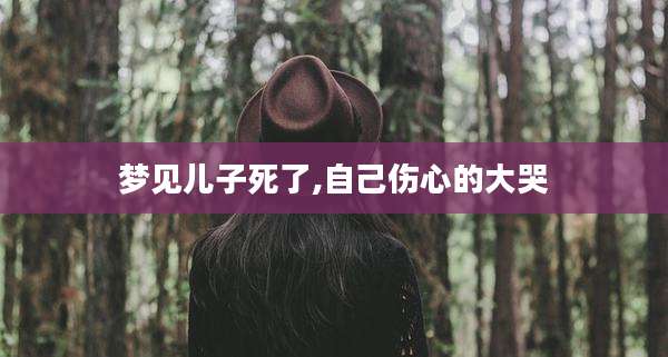 梦见儿子死了,自己伤心的大哭