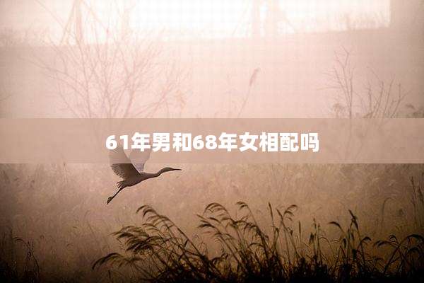 61年男和68年女相配吗
