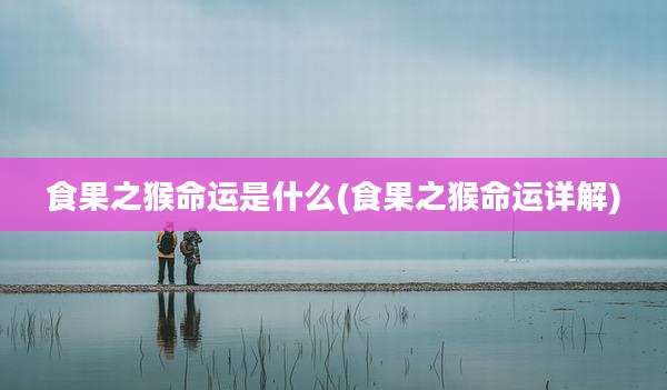 食果之猴命运是什么(食果之猴命运详解)