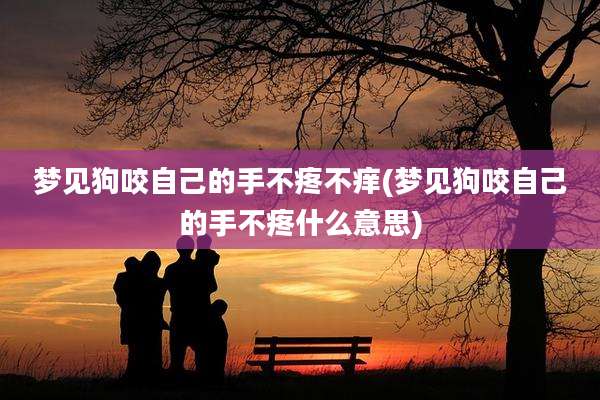 梦见狗咬自己的手不疼不痒(梦见狗咬自己的手不疼什么意思)