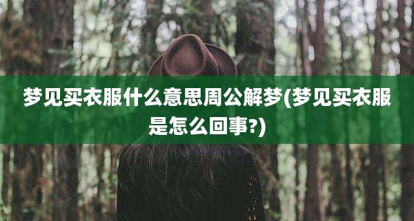 梦见买衣服什么意思周公解梦(梦见买衣服是怎么回事?)