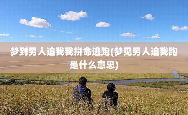 梦到男人追我我拼命逃跑(梦见男人追我跑是什么意思)