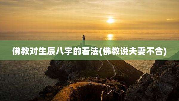 佛教对生辰八字的看法(佛教说夫妻不合)