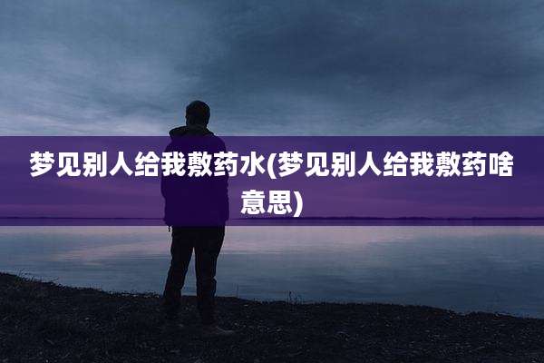 梦见别人给我敷药水(梦见别人给我敷药啥意思)