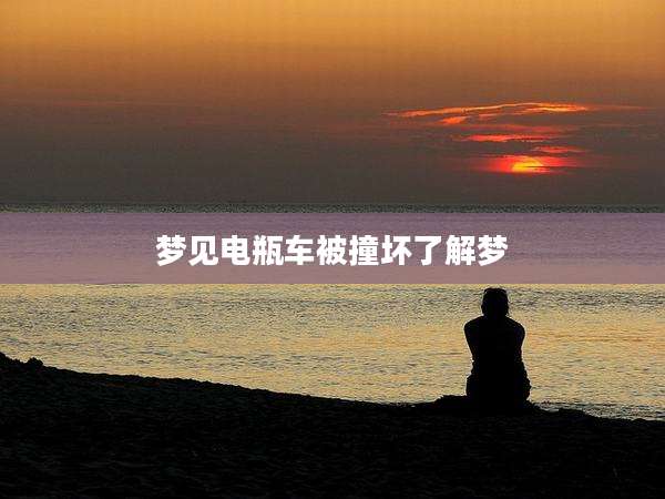 梦见电瓶车被撞坏了解梦