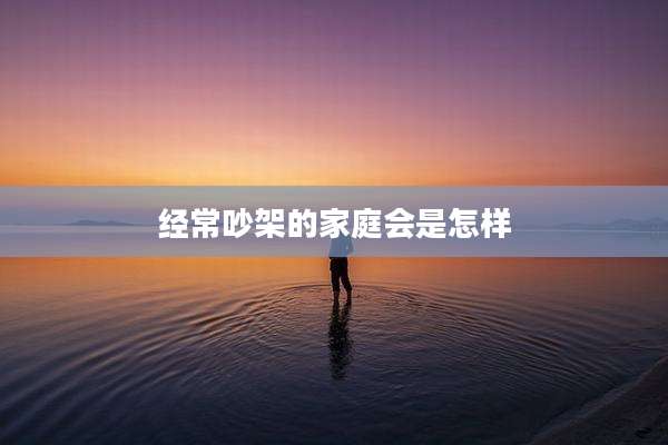 经常吵架的家庭会是怎样