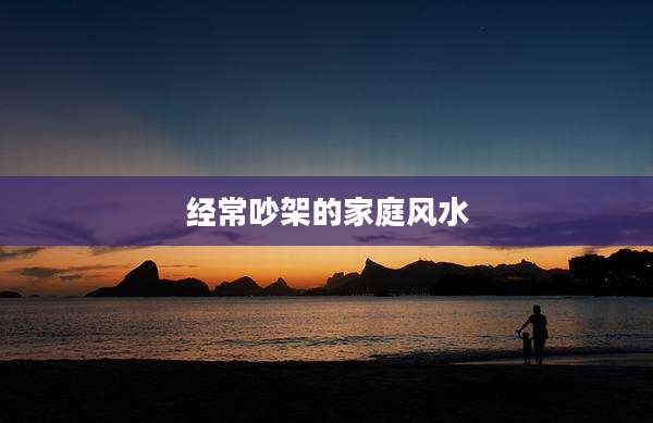 经常吵架的家庭风水